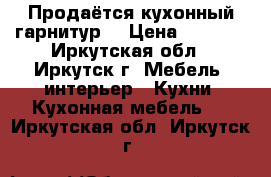 Продаётся кухонный гарнитур  › Цена ­ 7 000 - Иркутская обл., Иркутск г. Мебель, интерьер » Кухни. Кухонная мебель   . Иркутская обл.,Иркутск г.